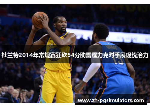 杜兰特2014年常规赛狂砍54分助雷霆力克对手展现统治力