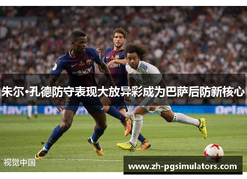 朱尔·孔德防守表现大放异彩成为巴萨后防新核心