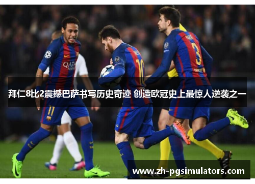 拜仁8比2震撼巴萨书写历史奇迹 创造欧冠史上最惊人逆袭之一 拜仁8比2震撼巴萨书写历史奇迹 创造欧冠史上最惊人逆袭之一