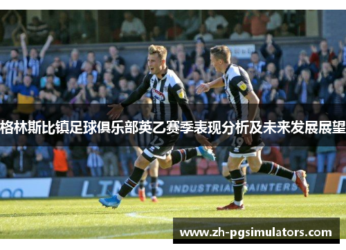 格林斯比镇足球俱乐部英乙赛季表现分析及未来发展展望 格林斯比镇足球俱乐部英乙赛季表现分析及未来发展展望
