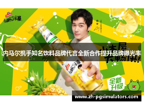 内马尔携手知名饮料品牌代言全新合作提升品牌曝光率