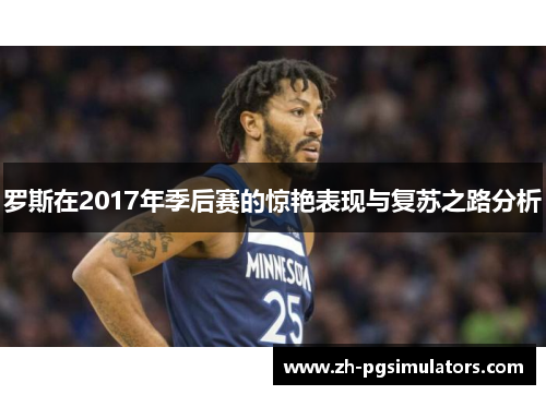 罗斯在2017年季后赛的惊艳表现与复苏之路分析 罗斯在2017年季后赛的惊艳表现与复苏之路分析