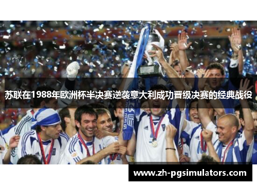 苏联在1988年欧洲杯半决赛逆袭意大利成功晋级决赛的经典战役