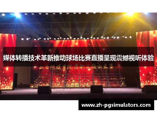 媒体转播技术革新推动球场比赛直播呈现震撼视听体验