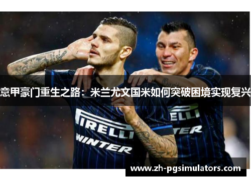 意甲豪门重生之路：米兰尤文国米如何突破困境实现复兴
