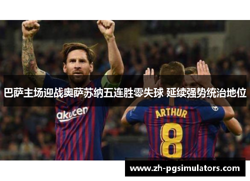 巴萨主场迎战奥萨苏纳五连胜零失球 延续强势统治地位