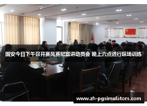 国安今日下午召开赛风赛纪宣讲动员会 晚上六点进行踩场训练