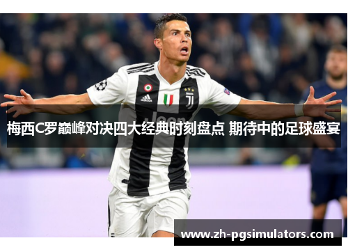 梅西C罗巅峰对决四大经典时刻盘点 期待中的足球盛宴