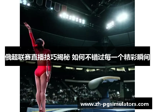 俄超联赛直播技巧揭秘 如何不错过每一个精彩瞬间