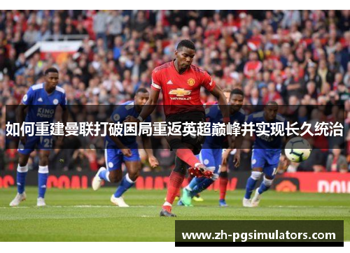 如何重建曼联打破困局重返英超巅峰并实现长久统治