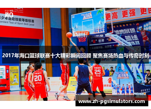 2017年海口篮球联赛十大精彩瞬间回顾 聚焦赛场热血与传奇时刻