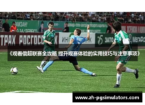 《观看俄超联赛全攻略 提升观赛体验的实用技巧与注意事项》 《观看俄超联赛全攻略 提升观赛体验的实用技巧与注意事项》