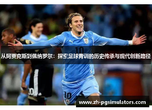 从阿贾克斯到佩纳罗尔：探索足球青训的历史传承与现代创新路径