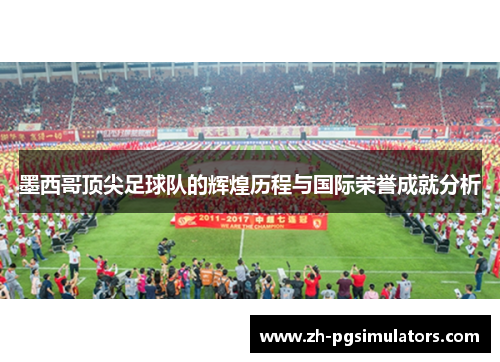 墨西哥顶尖足球队的辉煌历程与国际荣誉成就分析