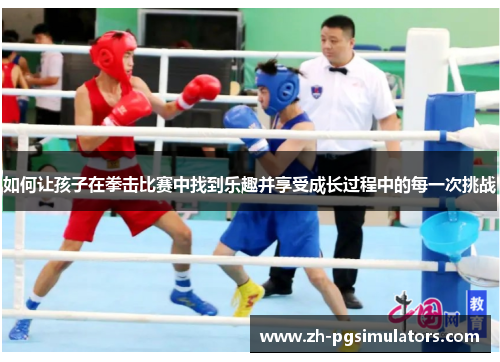 如何让孩子在拳击比赛中找到乐趣并享受成长过程中的每一次挑战