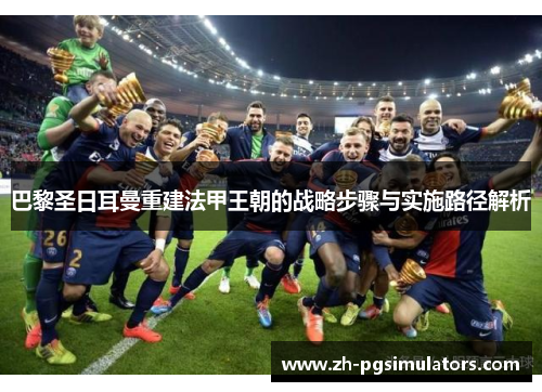 巴黎圣日耳曼重建法甲王朝的战略步骤与实施路径解析