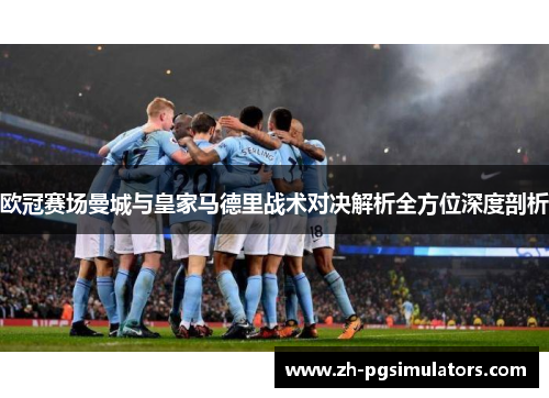 欧冠赛场曼城与皇家马德里战术对决解析全方位深度剖析