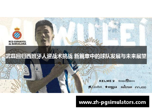 武磊回归西班牙人迎战术挑战 新篇章中的球队发展与未来展望