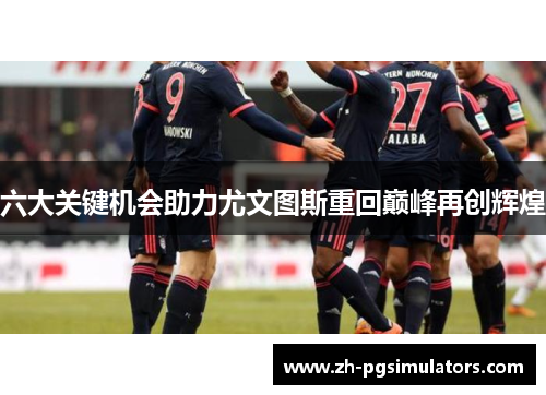 六大关键机会助力尤文图斯重回巅峰再创辉煌