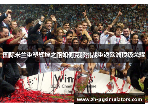 国际米兰重塑辉煌之路如何克服挑战重返欧洲顶级荣耀