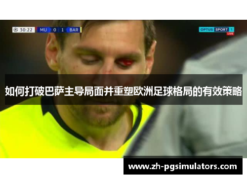 如何打破巴萨主导局面并重塑欧洲足球格局的有效策略