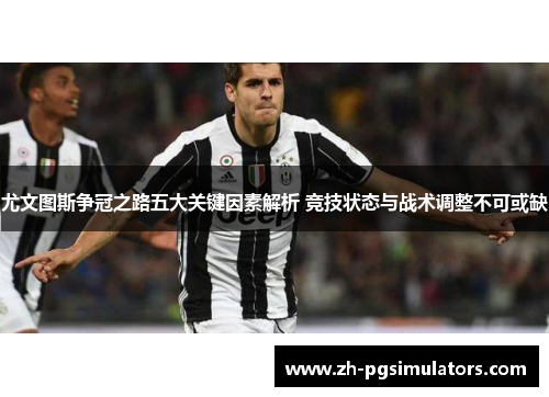 尤文图斯争冠之路五大关键因素解析 竞技状态与战术调整不可或缺 尤文图斯争冠之路五大关键因素解析 竞技状态与战术调整不可或缺