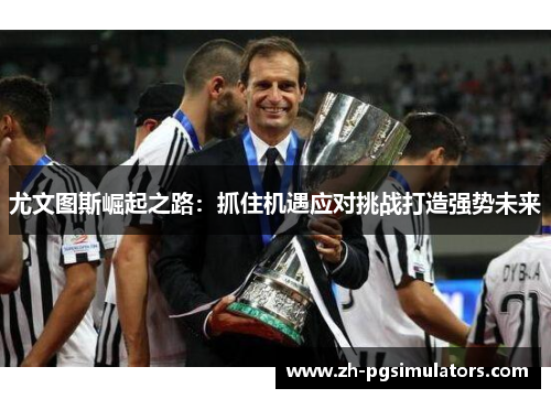 尤文图斯崛起之路：抓住机遇应对挑战打造强势未来