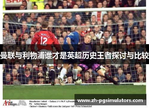 曼联与利物浦谁才是英超历史王者探讨与比较
