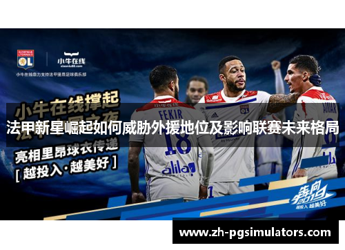 法甲新星崛起如何威胁外援地位及影响联赛未来格局