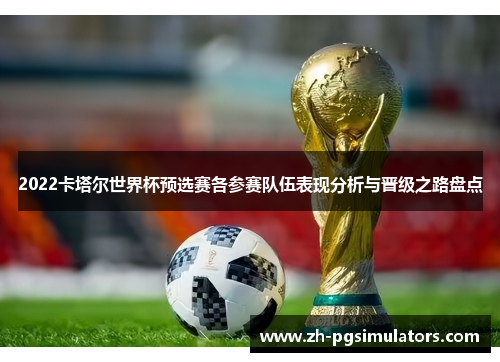 2022卡塔尔世界杯预选赛各参赛队伍表现分析与晋级之路盘点