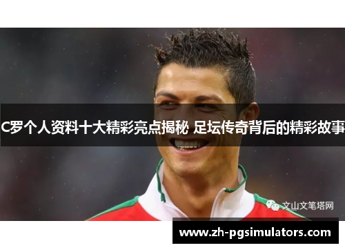 C罗个人资料十大精彩亮点揭秘 足坛传奇背后的精彩故事