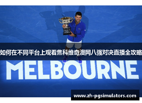 如何在不同平台上观看焦科维奇澳网八强对决直播全攻略 如何在不同平台上观看焦科维奇澳网八强对决直播全攻略
