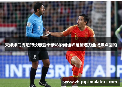 天津津门虎逆转长春亚泰精彩瞬间诠释足球魅力全场焦点回顾 天津津门虎逆转长春亚泰精彩瞬间诠释足球魅力全场焦点回顾