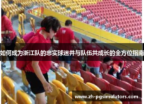 如何成为浙江队的忠实球迷并与队伍共成长的全方位指南