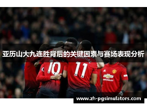 亚历山大九连胜背后的关键因素与赛场表现分析