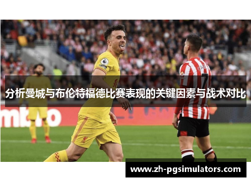 分析曼城与布伦特福德比赛表现的关键因素与战术对比 分析曼城与布伦特福德比赛表现的关键因素与战术对比