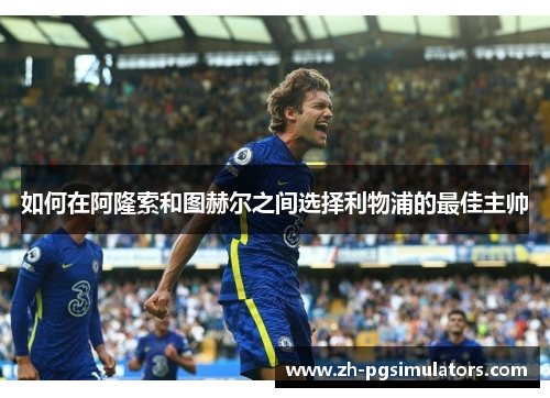 如何在阿隆索和图赫尔之间选择利物浦的最佳主帅