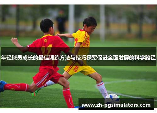 年轻球员成长的最佳训练方法与技巧探索促进全面发展的科学路径