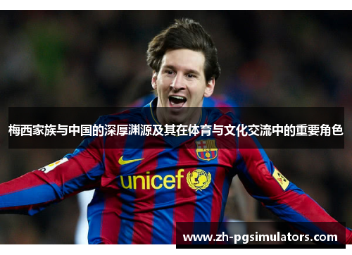 梅西家族与中国的深厚渊源及其在体育与文化交流中的重要角色 梅西家族与中国的深厚渊源及其在体育与文化交流中的重要角色