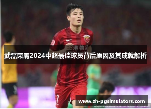 武磊荣膺2024中超最佳球员背后原因及其成就解析 武磊荣膺2024中超最佳球员背后原因及其成就解析