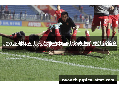 U20亚洲杯五大亮点推动中国队突破进阶成就新篇章 U20亚洲杯五大亮点推动中国队突破进阶成就新篇章
