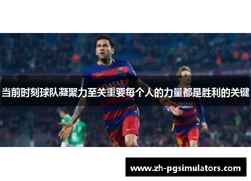 当前时刻球队凝聚力至关重要每个人的力量都是胜利的关键