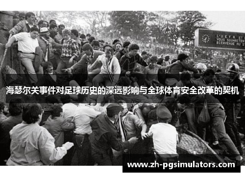 海瑟尔关事件对足球历史的深远影响与全球体育安全改革的契机 海瑟尔关事件对足球历史的深远影响与全球体育安全改革的契机