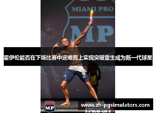 霍伊伦能否在下场比赛中迎难而上实现突破重生成为新一代球星 霍伊伦能否在下场比赛中迎难而上实现突破重生成为新一代球星