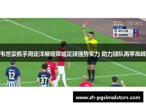 韦世豪携手周定洋展现蓉城足球强势实力 助力球队再攀高峰 韦世豪携手周定洋展现蓉城足球强势实力 助力球队再攀高峰