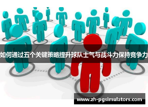 如何通过五个关键策略提升球队士气与战斗力保持竞争力 如何通过五个关键策略提升球队士气与战斗力保持竞争力