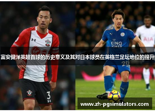 富安健洋英超首球的历史意义及其对日本球员在英格兰足坛地位的提升