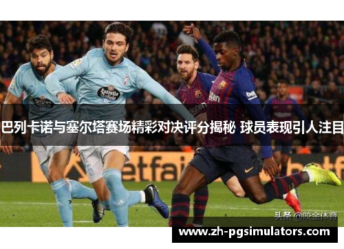 巴列卡诺与塞尔塔赛场精彩对决评分揭秘 球员表现引人注目 巴列卡诺与塞尔塔赛场精彩对决评分揭秘 球员表现引人注目