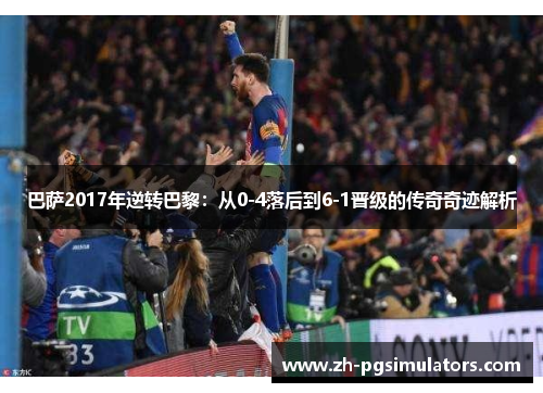 巴萨2017年逆转巴黎:从0-4落后到6-1晋级的传奇奇迹解析 巴萨2017年逆转巴黎:从0-4落后到6-1晋级的传奇奇迹解析