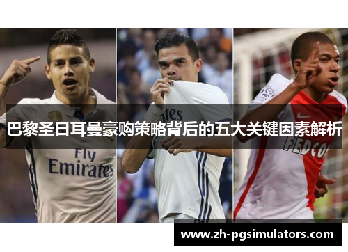 巴黎圣日耳曼豪购策略背后的五大关键因素解析